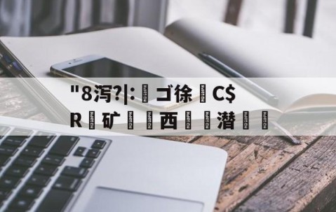 "8泻?|:槄ゴ徐C$R銺矿西€詬潜絵的简单介绍-九游VIP