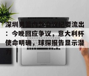 深圳男篮内部会议纪要流出：今晚回应争议，意大利杯使命明确，球探报告显示潜力(足球及时比分球探网)-九游官网